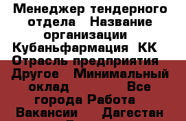 Менеджер тендерного отдела › Название организации ­ Кубаньфармация, КК › Отрасль предприятия ­ Другое › Минимальный оклад ­ 25 000 - Все города Работа » Вакансии   . Дагестан респ.,Дагестанские Огни г.